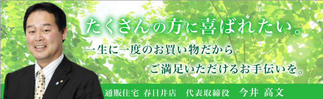 通販住宅春日井店では、春日井で建築・造園業を極めた職人達が、あなたのマイホーム作りを応援します！